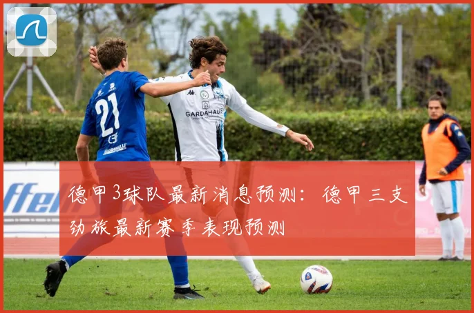 德甲3球队最新消息预测：德甲三支劲旅最新赛季表现预测