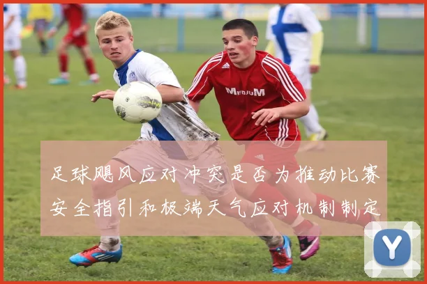 足球飓风应对冲突是否为推动比赛安全指引和极端天气应对机制制定依据