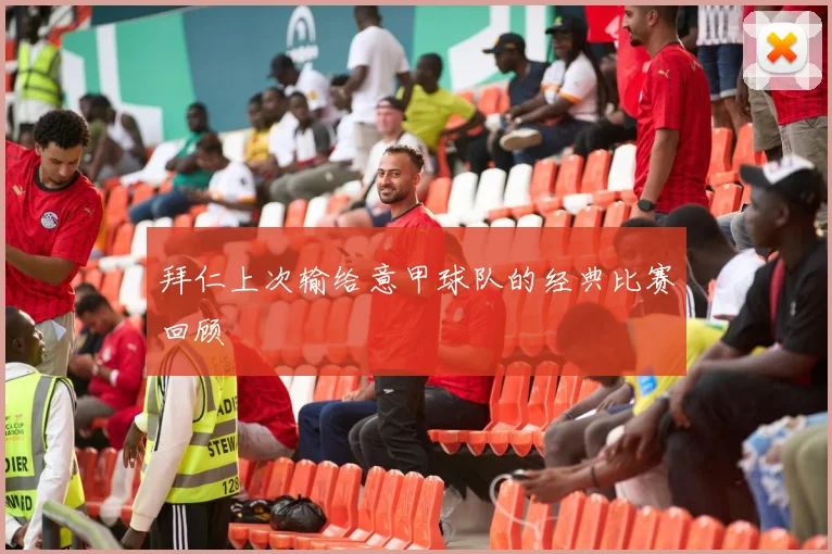 拜仁上次输给意甲球队的经典比赛回顾