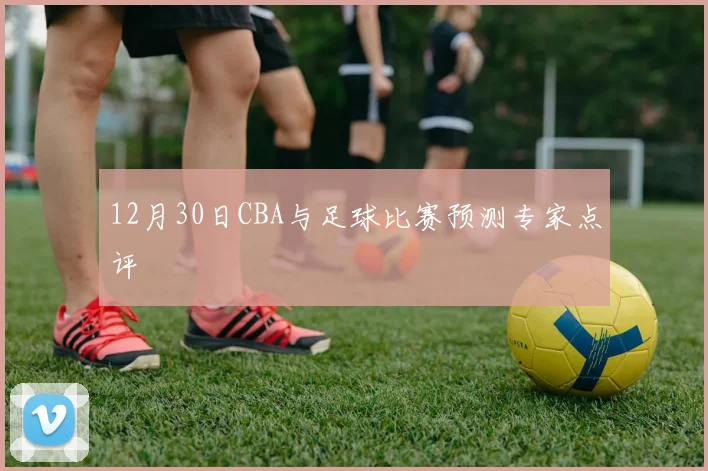 12月30日CBA与足球比赛预测专家点评