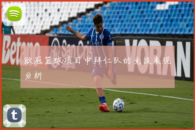 欧冠篮球项目中拜仁队的竞技表现分析