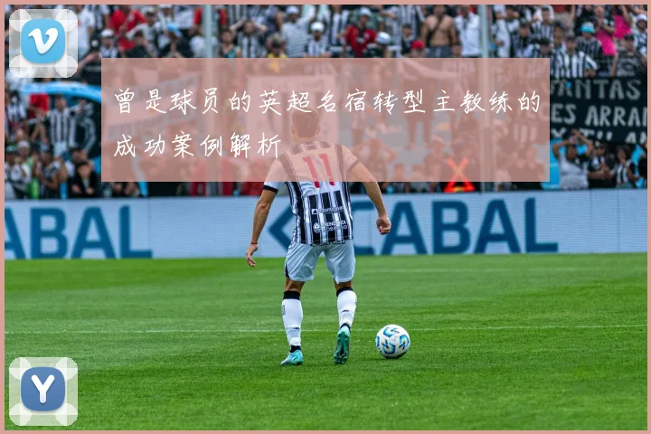 曾是球员的英超名宿转型主教练的成功案例解析