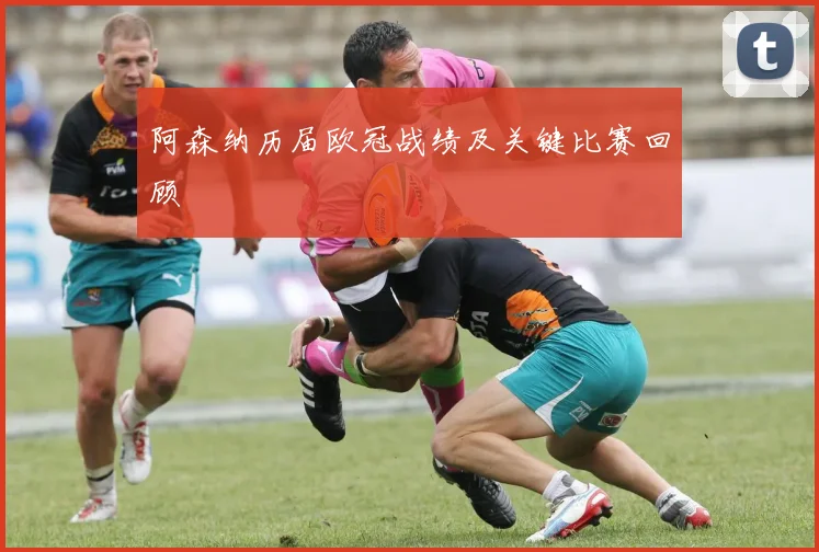 阿森纳历届欧冠战绩及关键比赛回顾