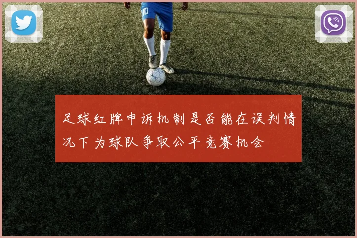 足球红牌申诉机制是否能在误判情况下为球队争取公平竞赛机会